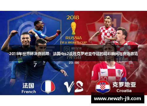 2018年世界杯决赛回顾:法国4比2战胜克罗地亚夺冠的精彩瞬间与赛场激情 2018年世界杯决赛回顾:法国4比2战胜克罗地亚夺冠的精彩瞬间与赛场激情