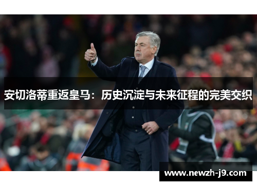 安切洛蒂重返皇马:历史沉淀与未来征程的完美交织 安切洛蒂重返皇马:历史沉淀与未来征程的完美交织