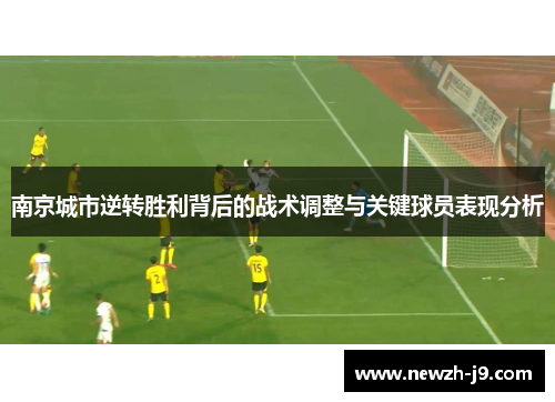 南京城市逆转胜利背后的战术调整与关键球员表现分析 南京城市逆转胜利背后的战术调整与关键球员表现分析