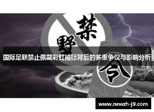 国际足联禁止佩戴彩虹袖标背后的多重争议与影响分析 国际足联禁止佩戴彩虹袖标背后的多重争议与影响分析