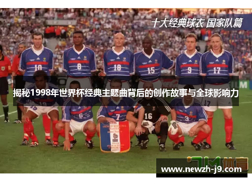 揭秘1998年世界杯经典主题曲背后的创作故事与全球影响力 揭秘1998年世界杯经典主题曲背后的创作故事与全球影响力