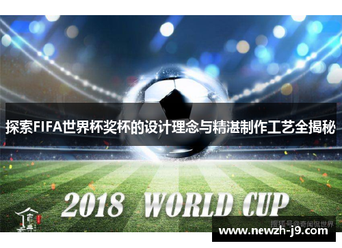 探索FIFA世界杯奖杯的设计理念与精湛制作工艺全揭秘 探索FIFA世界杯奖杯的设计理念与精湛制作工艺全揭秘