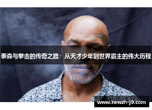泰森与拳击的传奇之路:从天才少年到世界霸主的伟大历程 泰森与拳击的传奇之路:从天才少年到世界霸主的伟大历程