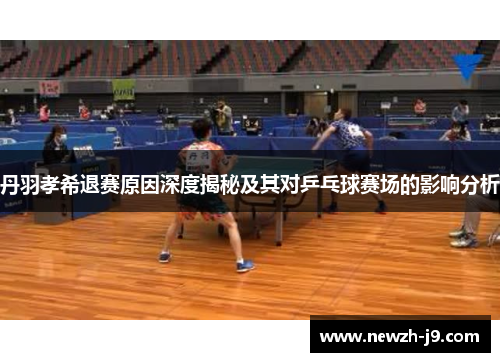 丹羽孝希退赛原因深度揭秘及其对乒乓球赛场的影响分析 丹羽孝希退赛原因深度揭秘及其对乒乓球赛场的影响分析