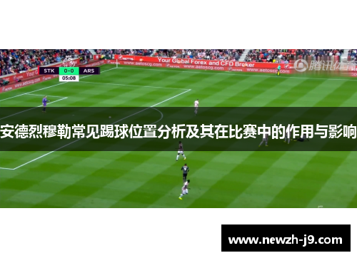 安德烈穆勒常见踢球位置分析及其在比赛中的作用与影响 安德烈穆勒常见踢球位置分析及其在比赛中的作用与影响