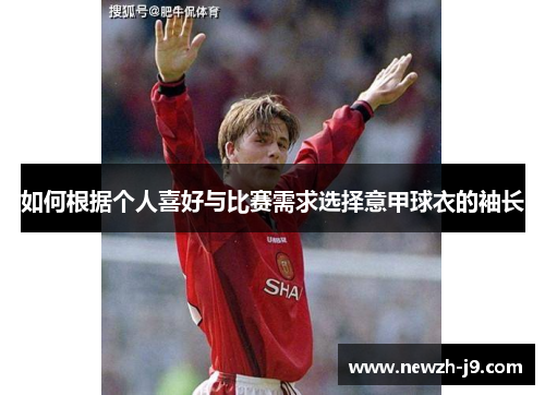 如何根据个人喜好与比赛需求选择意甲球衣的袖长 如何根据个人喜好与比赛需求选择意甲球衣的袖长