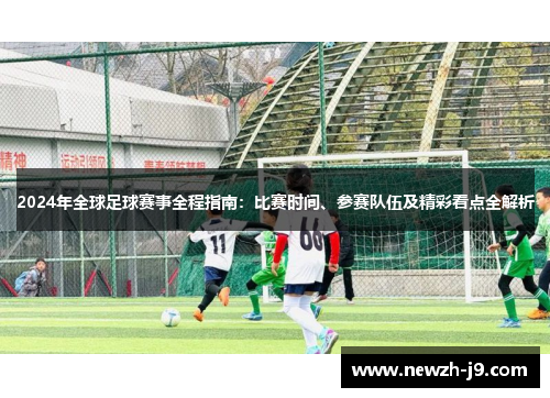2024年全球足球赛事全程指南:比赛时间、参赛队伍及精彩看点全解析 2024年全球足球赛事全程指南:比赛时间、参赛队伍及精彩看点全解析