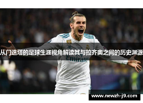 从门迭塔的足球生涯视角解读其与拉齐奥之间的历史渊源 从门迭塔的足球生涯视角解读其与拉齐奥之间的历史渊源