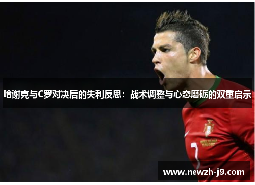 哈谢克与C罗对决后的失利反思:战术调整与心态磨砺的双重启示 哈谢克与C罗对决后的失利反思:战术调整与心态磨砺的双重启示