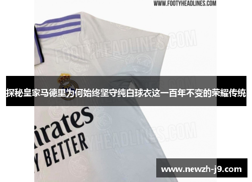 探秘皇家马德里为何始终坚守纯白球衣这一百年不变的荣耀传统