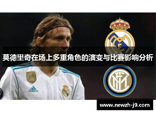 莫德里奇在场上多重角色的演变与比赛影响分析 莫德里奇在场上多重角色的演变与比赛影响分析