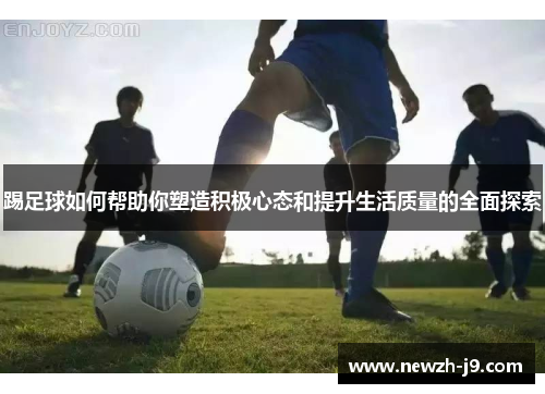 踢足球如何帮助你塑造积极心态和提升生活质量的全面探索 踢足球如何帮助你塑造积极心态和提升生活质量的全面探索