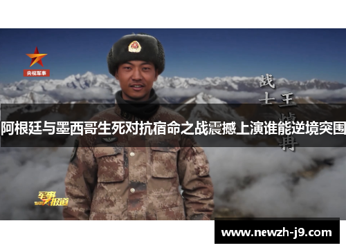 阿根廷与墨西哥生死对抗宿命之战震撼上演谁能逆境突围 阿根廷与墨西哥生死对抗宿命之战震撼上演谁能逆境突围