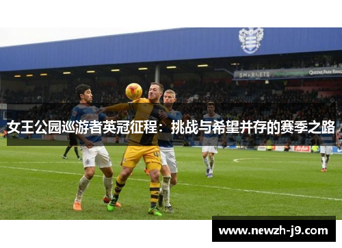 女王公园巡游者英冠征程:挑战与希望并存的赛季之路 女王公园巡游者英冠征程:挑战与希望并存的赛季之路