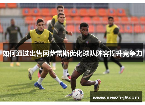 如何通过出售冈萨雷斯优化球队阵容提升竞争力 如何通过出售冈萨雷斯优化球队阵容提升竞争力