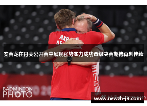 安赛龙在丹麦公开赛中展现强势实力成功晋级决赛期待再创佳绩 安赛龙在丹麦公开赛中展现强势实力成功晋级决赛期待再创佳绩