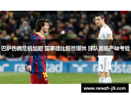 巴萨伤病危机加剧 国家德比前景堪忧 球队面临严峻考验 巴萨伤病危机加剧 国家德比前景堪忧 球队面临严峻考验
