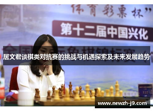 居文君谈棋类对抗赛的挑战与机遇探索及未来发展趋势 居文君谈棋类对抗赛的挑战与机遇探索及未来发展趋势