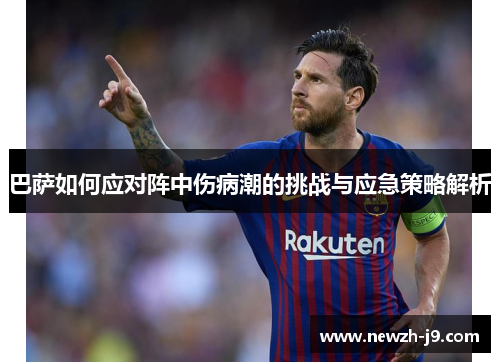 巴萨如何应对阵中伤病潮的挑战与应急策略解析 巴萨如何应对阵中伤病潮的挑战与应急策略解析