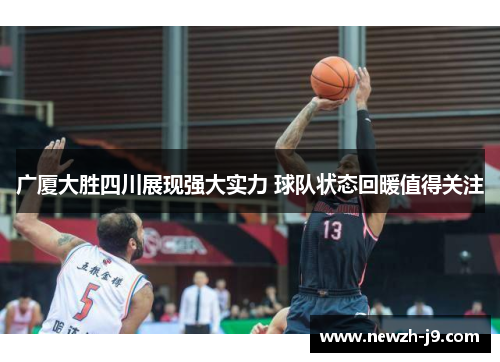 广厦大胜四川展现强大实力 球队状态回暖值得关注 广厦大胜四川展现强大实力 球队状态回暖值得关注