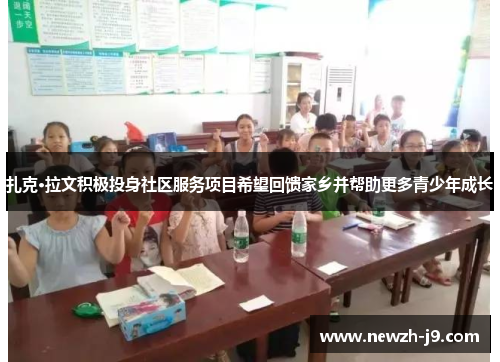 扎克·拉文积极投身社区服务项目希望回馈家乡并帮助更多青少年成长 扎克·拉文积极投身社区服务项目希望回馈家乡并帮助更多青少年成长