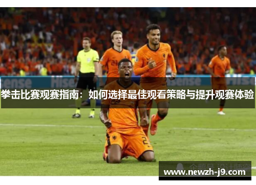 拳击比赛观赛指南:如何选择最佳观看策略与提升观赛体验 拳击比赛观赛指南:如何选择最佳观看策略与提升观赛体验