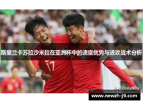 斯里兰卡苏拉沙米拉在亚洲杯中的速度优势与进攻战术分析 斯里兰卡苏拉沙米拉在亚洲杯中的速度优势与进攻战术分析
