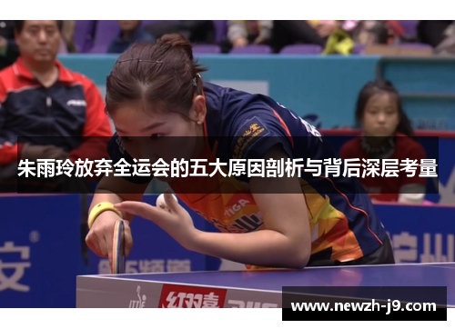 朱雨玲放弃全运会的五大原因剖析与背后深层考量 朱雨玲放弃全运会的五大原因剖析与背后深层考量