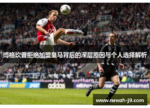 博格坎普拒绝加盟皇马背后的深层原因与个人选择解析 博格坎普拒绝加盟皇马背后的深层原因与个人选择解析