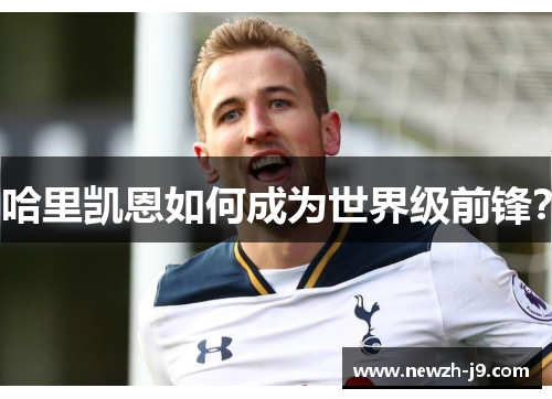 哈里凯恩如何成为世界级前锋？