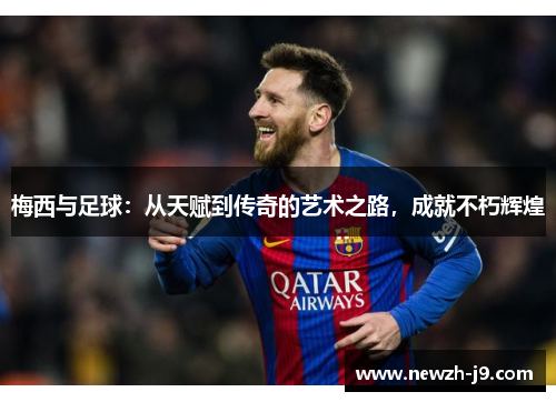 梅西与足球:从天赋到传奇的艺术之路,成就不朽辉煌 梅西与足球:从天赋到传奇的艺术之路,成就不朽辉煌