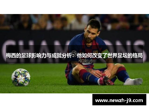 梅西的足球影响力与成就分析:他如何改变了世界足坛的格局 梅西的足球影响力与成就分析:他如何改变了世界足坛的格局