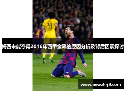 梅西未能夺得2016年西甲金靴的原因分析及背后因素探讨 梅西未能夺得2016年西甲金靴的原因分析及背后因素探讨