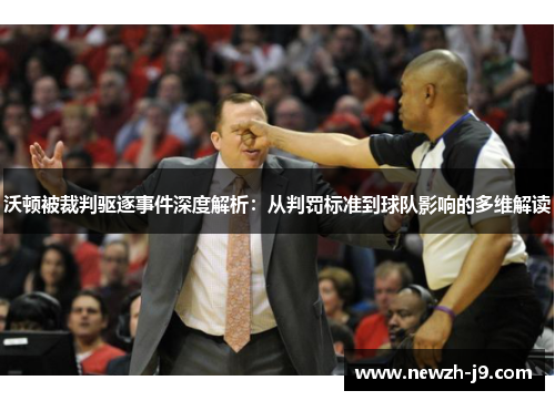 沃顿被裁判驱逐事件深度解析:从判罚标准到球队影响的多维解读 沃顿被裁判驱逐事件深度解析:从判罚标准到球队影响的多维解读