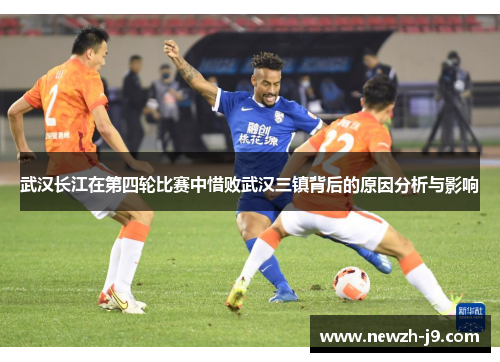 武汉长江在第四轮比赛中惜败武汉三镇背后的原因分析与影响 武汉长江在第四轮比赛中惜败武汉三镇背后的原因分析与影响