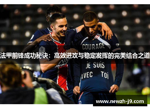 法甲前锋成功秘诀:高效进攻与稳定发挥的完美结合之道 法甲前锋成功秘诀:高效进攻与稳定发挥的完美结合之道