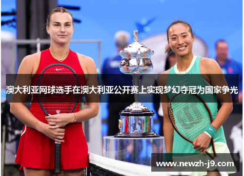 澳大利亚网球选手在澳大利亚公开赛上实现梦幻夺冠为国家争光 澳大利亚网球选手在澳大利亚公开赛上实现梦幻夺冠为国家争光