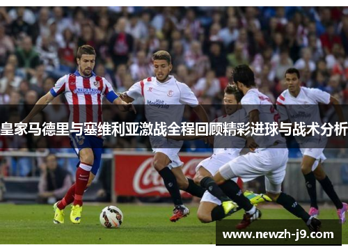 皇家马德里与塞维利亚激战全程回顾精彩进球与战术分析 皇家马德里与塞维利亚激战全程回顾精彩进球与战术分析