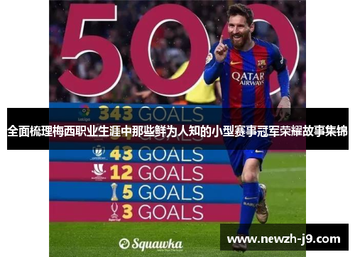 全面梳理梅西职业生涯中那些鲜为人知的小型赛事冠军荣耀故事集锦 全面梳理梅西职业生涯中那些鲜为人知的小型赛事冠军荣耀故事集锦
