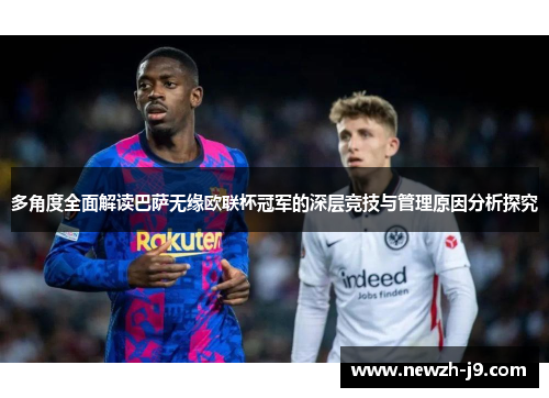 多角度全面解读巴萨无缘欧联杯冠军的深层竞技与管理原因分析探究 多角度全面解读巴萨无缘欧联杯冠军的深层竞技与管理原因分析探究
