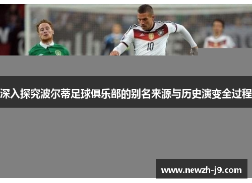 深入探究波尔蒂足球俱乐部的别名来源与历史演变全过程 深入探究波尔蒂足球俱乐部的别名来源与历史演变全过程