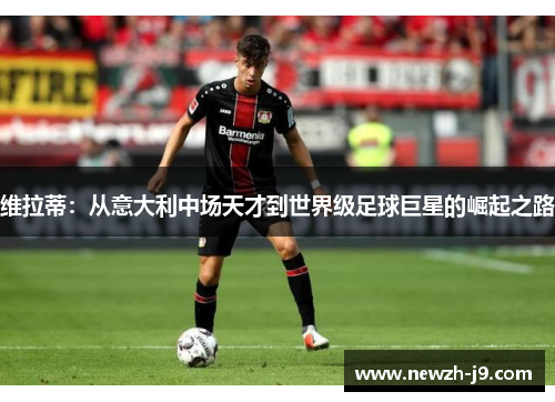 维拉蒂:从意大利中场天才到世界级足球巨星的崛起之路 维拉蒂:从意大利中场天才到世界级足球巨星的崛起之路