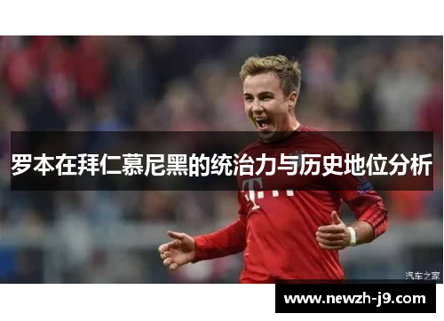 罗本在拜仁慕尼黑的统治力与历史地位分析 罗本在拜仁慕尼黑的统治力与历史地位分析