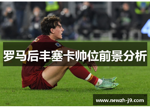 罗马后丰塞卡帅位前景分析 罗马后丰塞卡帅位前景分析