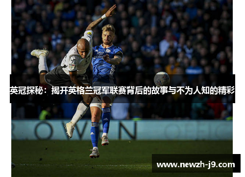 英冠探秘:揭开英格兰冠军联赛背后的故事与不为人知的精彩 英冠探秘:揭开英格兰冠军联赛背后的故事与不为人知的精彩