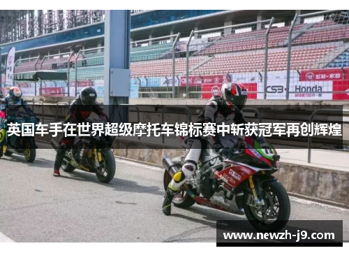英国车手在世界超级摩托车锦标赛中斩获冠军再创辉煌 英国车手在世界超级摩托车锦标赛中斩获冠军再创辉煌