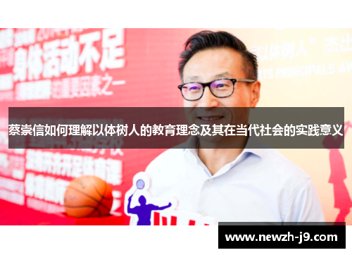 蔡崇信如何理解以体树人的教育理念及其在当代社会的实践意义 蔡崇信如何理解以体树人的教育理念及其在当代社会的实践意义