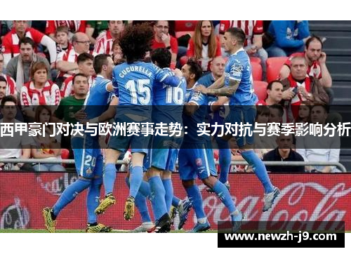 西甲豪门对决与欧洲赛事走势：实力对抗与赛季影响分析