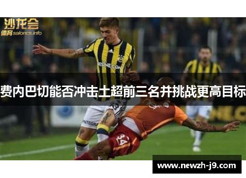 费内巴切能否冲击土超前三名并挑战更高目标