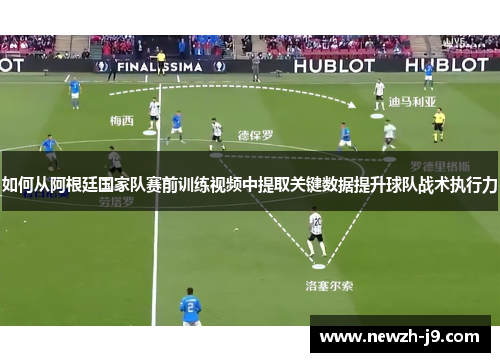 如何从阿根廷国家队赛前训练视频中提取关键数据提升球队战术执行力 如何从阿根廷国家队赛前训练视频中提取关键数据提升球队战术执行力